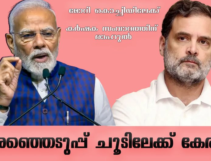 തിരഞ്ഞെടുപ്പ് ചൂടിലേക്ക് കേരളം; മോദി കൊച്ചിയിലേക്ക്,  കർഷക സംവാദത്തിന് രാഹുൽ