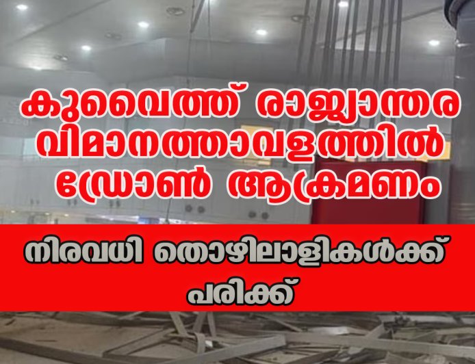 കുവൈത്ത് രാജ്യാന്തര വിമാനത്താവളത്തില്‍ ഡ്രോണ്‍ ആക്രമണം;നിരവധി തൊഴിലാളികള്‍ക്ക് പരിക്ക്