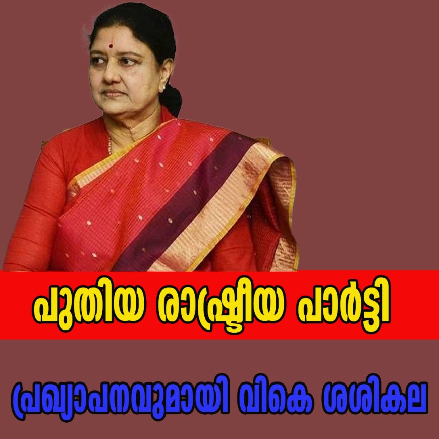 പുതിയ രാഷ്ട്രീയ പാര്‍ട്ടി; വൻ പ്രഖ്യാപനവുമായി വികെ ശശികല