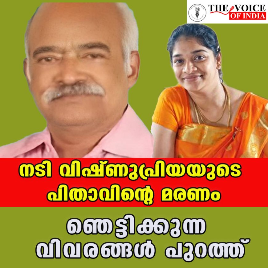 നടി വിഷ്ണുപ്രിയയുടെ പിതാവിന്റെ മരണം;ഞെട്ടിക്കുന്ന വിവരങ്ങള്‍ പുറത്ത്‌