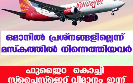 ഒമാനിൽ പ്രശ്നങ്ങളില്ലെന്ന് മസ്കത്തിൽ നിന്നെത്തിയവർ; ഫുജൈറ – കൊച്ചി സ്പൈസ്‌ജെറ്റ് വിമാനം ഇന്ന്