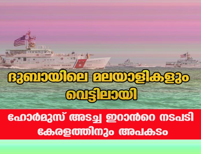 ദുബായിലെ മലയാളികളും വെട്ടിലായി; ഹോർമുസ് അടച്ച ഇറാൻറെ നടപടി കേരളത്തിനും അപകടം