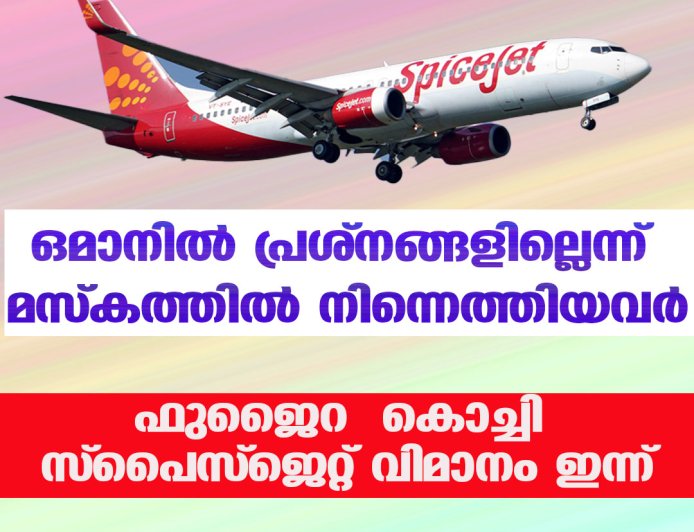ഒമാനിൽ പ്രശ്നങ്ങളില്ലെന്ന് മസ്കത്തിൽ നിന്നെത്തിയവർ; ഫുജൈറ – കൊച്ചി സ്പൈസ്‌ജെറ്റ് വിമാനം ഇന്ന്