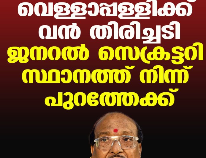 വെള്ളാപ്പള്ളിക്ക് വന്‍ തിരിച്ചടി; ജനറല്‍ സെക്രട്ടറി സ്ഥാനത്ത് നിന്ന് പുറത്തേക്ക്