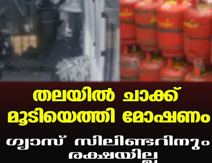 തലയില്‍ ചാക്ക് മൂടിയെത്തി മോഷണം ഗ്യാസ് സിലിണ്ടറിനും രക്ഷയില്ല