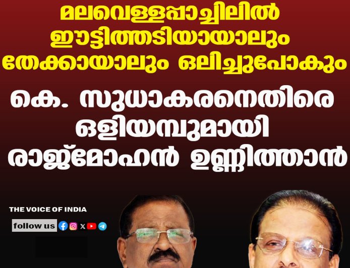മലവെള്ളപ്പാച്ചിലില്‍ ഈട്ടിത്തടിയായാലും  തേക്കായാലും ഒലിച്ചുപോകും;കെ. സുധാകരനെതിരെ ഒളിയമ്പുമായി  രാജ്‌മോഹന്‍ ഉണ്ണിത്താന്‍