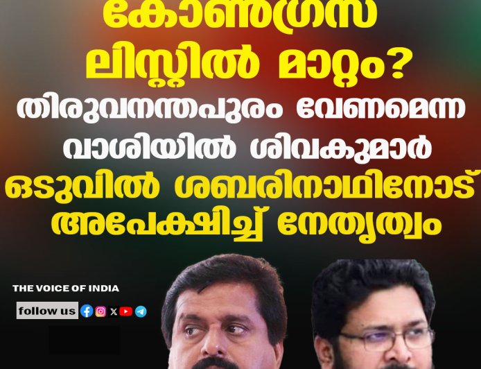 കോണ്‍ഗ്രസ് ലിസ്റ്റില്‍ മാറ്റം? തിരുവനന്തപുരം വേണമെന്ന വാശിയില്‍ ശിവകുമാര്‍; ഒടുവില്‍ ശബരിനാഥിനോട് അപേക്ഷിച്ച് നേതൃത്വം