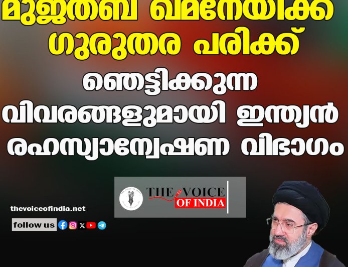 മുജ്തബ ഖമനേയിക്ക് ഗുരുതര പരിക്ക് ;ഞെട്ടിക്കുന്ന വിവരങ്ങളുമായി ഇന്ത്യന്‍ രഹസ്യാന്വേഷണ വിഭാഗം