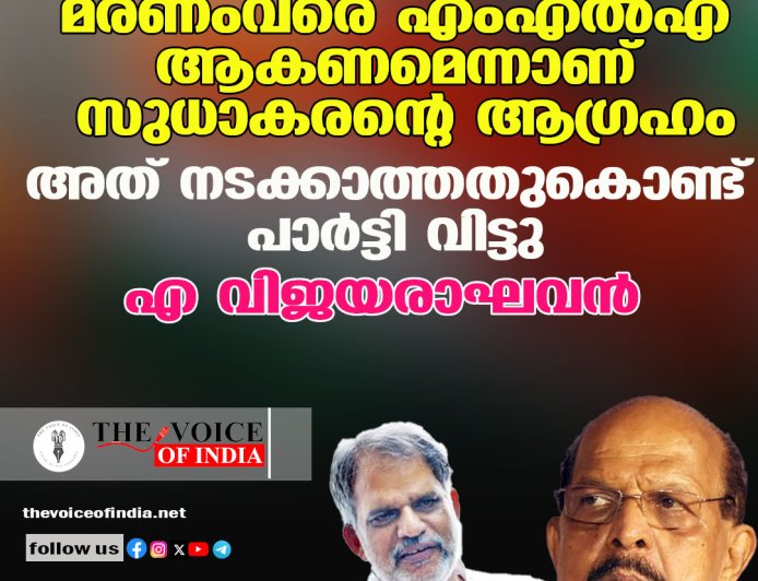മരണംവരെ എംഎല്‍എ ആകണമെന്നാണ് സുധാകരന്റെ ആഗ്രഹം ,അത് നടക്കാത്തതുകൊണ്ട് പാര്‍ട്ടി വിട്ടു;എ വിജയരാഘവന്‍