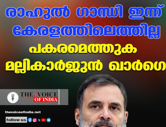 രാഹുല്‍ ഗാന്ധി ഇന്ന് കേരളത്തിലെത്തില്ല ;പകരമെത്തുക മല്ലികാര്‍ജുന്‍ ഖാര്‍ഗെ