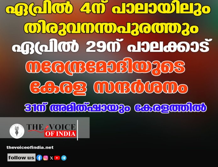 ഏപ്രില്‍ 4ന് പാലായിലും തിരുവനന്തപുരത്തും ;ഏപ്രില്‍ 29ന് പാലക്കാട് ,നരേന്ദ്രമോദിയുടെ കേരള സന്ദര്‍ശനം ;31ന് അമിത്ഷായും കേരളത്തില്‍