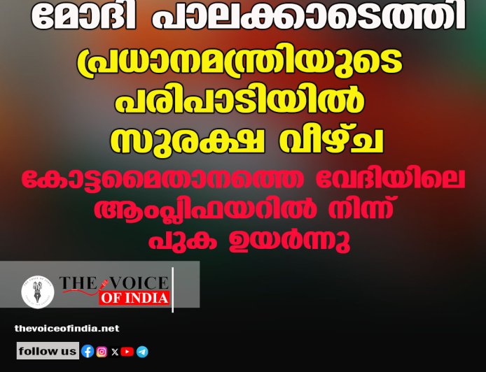 മോദി പാലക്കാടെത്തി;പ്രധാനമന്ത്രിയുടെ പരിപാടിയില്‍ സുരക്ഷ വീഴ്ച ,കോട്ടമൈതാനത്തെ വേദിയിലെ ആംപ്ലിഫയറില്‍ നിന്ന് പുക ഉയര്‍ന്നു