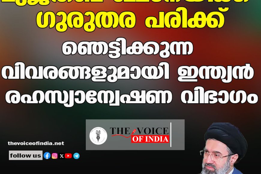 മുജ്തബ ഖമനേയിക്ക് ഗുരുതര പരിക്ക് ;ഞെട്ടിക്കുന്ന വിവരങ്ങളുമായി ഇന്ത്യന്‍ രഹസ്യാന്വേഷണ വിഭാഗം
