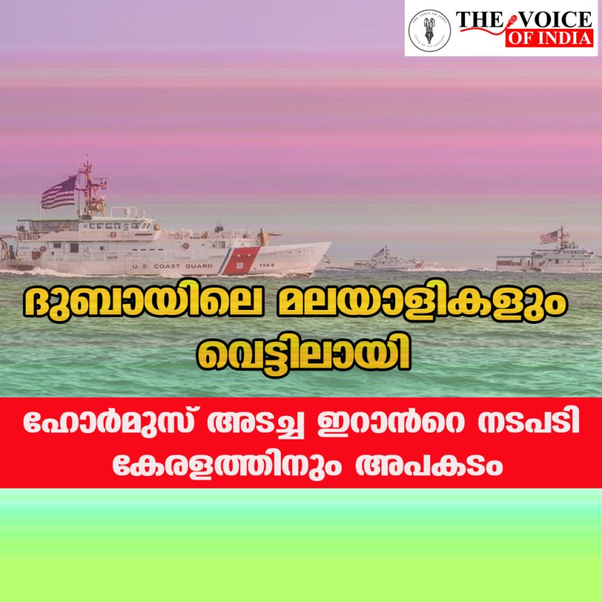 ദുബായിലെ മലയാളികളും വെട്ടിലായി; ഹോർമുസ് അടച്ച ഇറാൻറെ നടപടി കേരളത്തിനും അപകടം