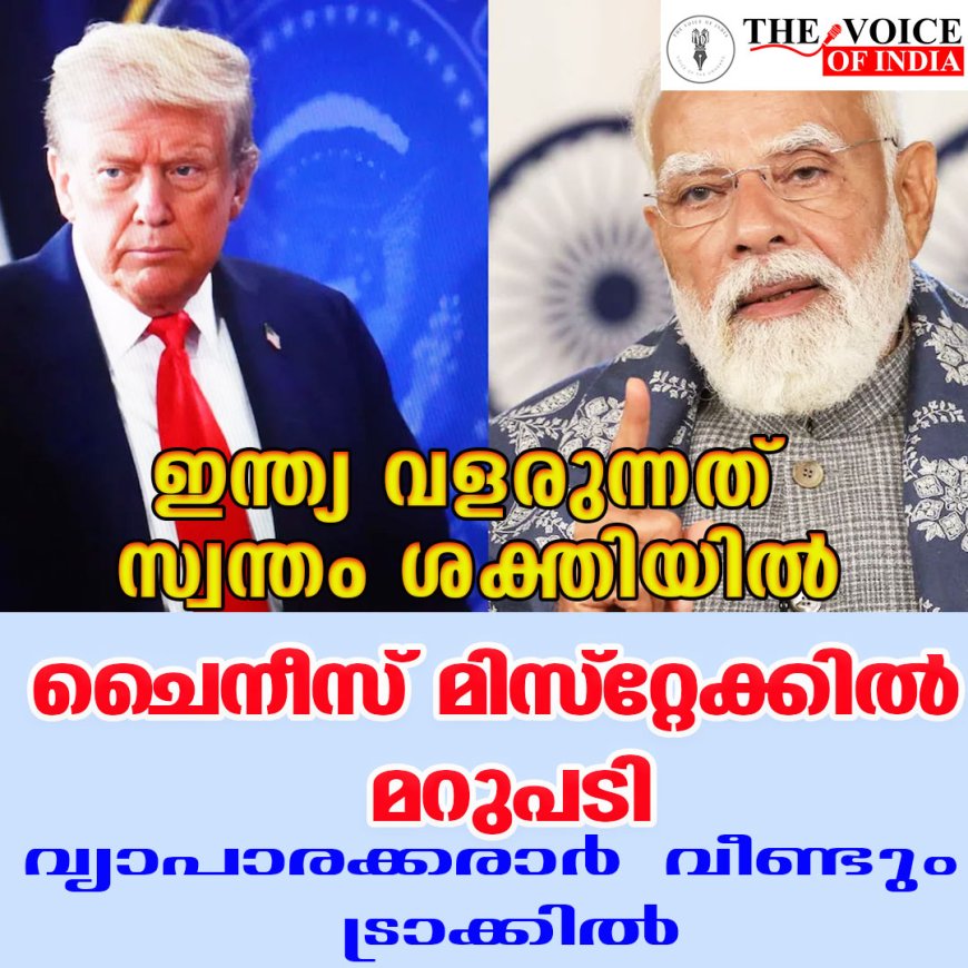 ഇന്ത്യ വളരുന്നത് സ്വന്തം ശക്തിയില്‍ ;ചൈനീസ് മിസ്‌റ്റേക്കില്‍ മറുപടി,വ്യാപാരക്കരാര്‍ വീണ്ടും ട്രാക്കില്‍