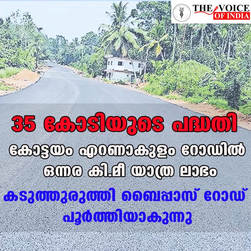 35 കോടിയുടെ പദ്ധതി;കോട്ടയം എറണാകുളം റോഡില്‍ ഒന്നര കി.മീ യാത്ര ലാഭം,കടുത്തുരുത്തി ബൈപ്പാസ് റോഡ് പൂര്‍ത്തിയാകുന്നു