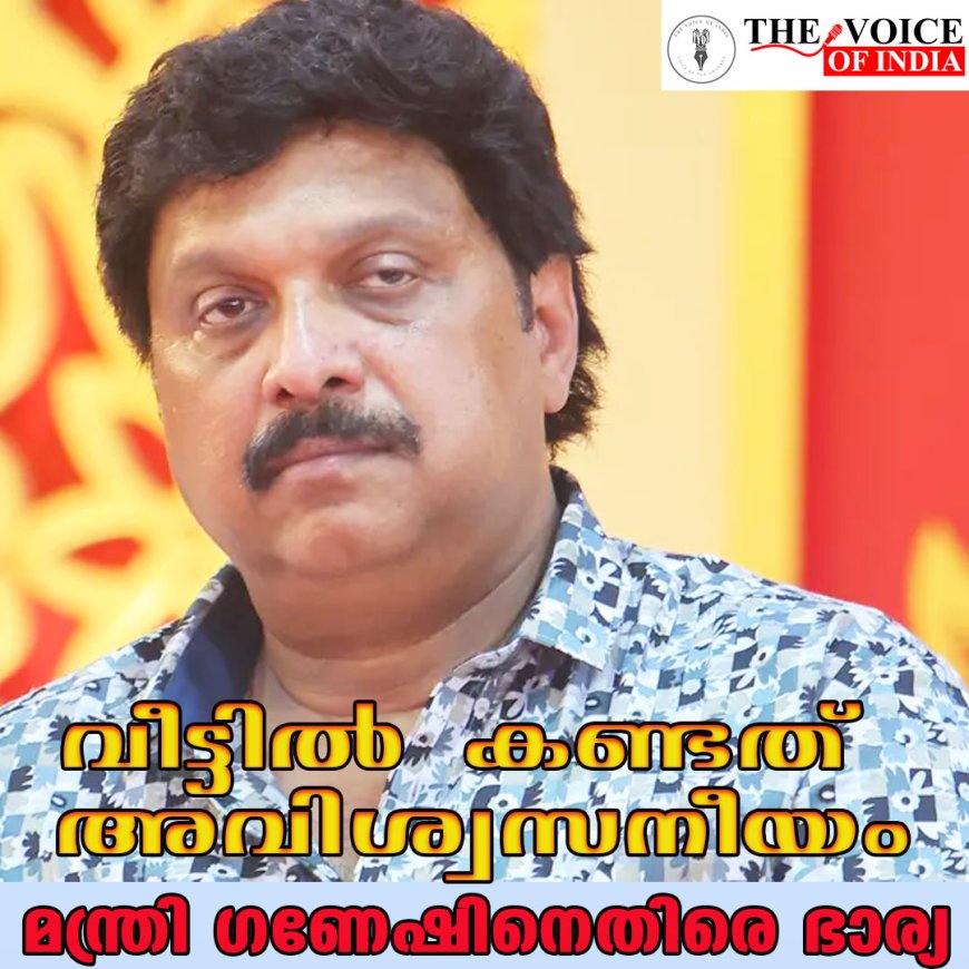 വീട്ടില്‍ കണ്ടത് അവിശ്വസനീയം;മന്ത്രി ഗണേഷിനെതിരെ ഭാര്യ
