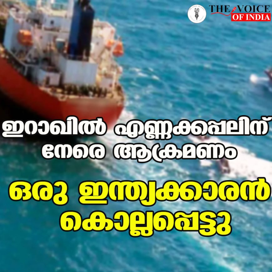 ഇറാഖില്‍ എണ്ണക്കപ്പലിന് നേരെ ആക്രമണം;ഒരു ഇന്ത്യക്കാരന്‍ കൊല്ലപ്പെട്ടു
