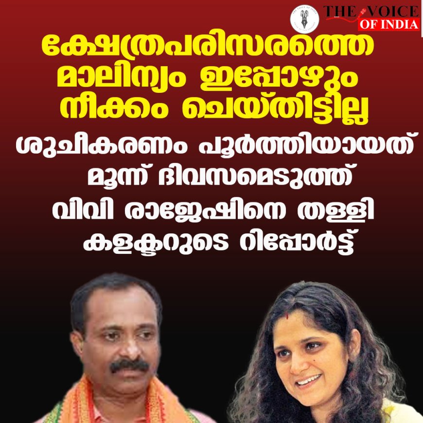ക്ഷേത്രപരിസരത്തെ മാലിന്യം ഇപ്പോഴും നീക്കം ചെയ്തിട്ടില്ല ;ശുചീകരണം പൂര്‍ത്തിയായത് മൂന്ന് ദിവസമെടുത്ത് ,വിവി രാജേഷിനെ തള്ളി കളക്ടറുടെ റിപ്പോര്‍ട്ട്