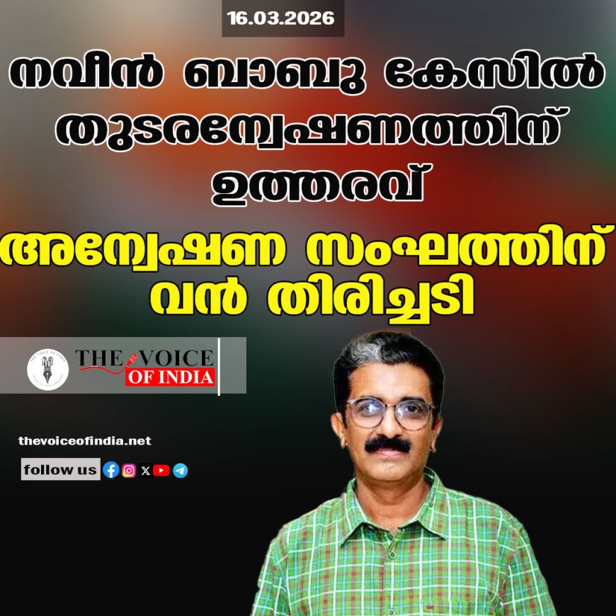 നവീന്‍ ബാബു കേസില്‍ തുടരന്വേഷണത്തിന് ഉത്തരവ് ;അന്വേഷണ സംഘത്തിന് വന്‍ തിരിച്ചടി