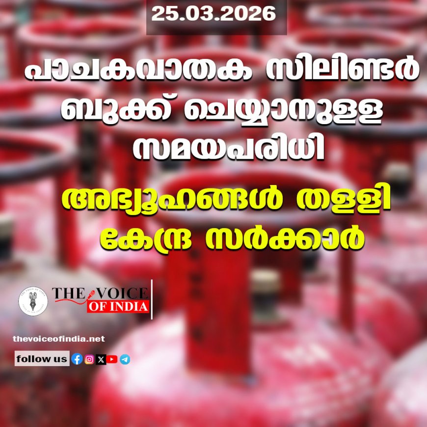 പാചകവാതക സിലിണ്ടര്‍ ബുക്ക് ചെയ്യാനുളള സമയപരിധി ;അഭ്യൂഹങ്ങള്‍ തളളി കേന്ദ്ര സര്‍ക്കാര്‍
