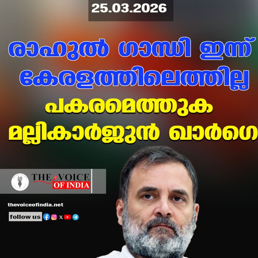 രാഹുല്‍ ഗാന്ധി ഇന്ന് കേരളത്തിലെത്തില്ല ;പകരമെത്തുക മല്ലികാര്‍ജുന്‍ ഖാര്‍ഗെ