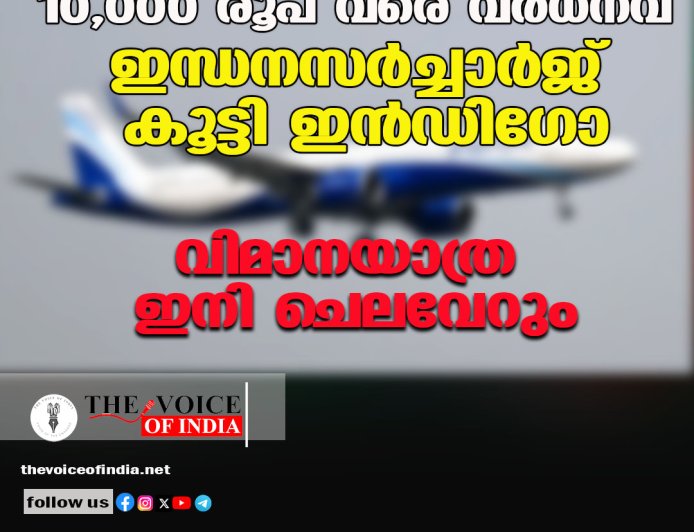 10,000 രൂപ വരെ വര്‍ധനവ്; ഇന്ധനസര്‍ച്ചാര്‍ജ് കൂട്ടി, ഇന്‍ഡിഗോ വിമാനയാത്ര ഇനി ചെലവേറും