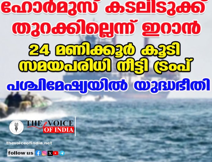 ഹോര്‍മുസ് കടലിടുക്ക് തുറക്കില്ലെന്ന് ഇറാന്‍ ;24 മണിക്കൂര്‍ കൂടി സമയപരിധി നീട്ടി ട്രംപ് ,പശ്ചിമേഷ്യയില്‍ യുദ്ധഭീതി