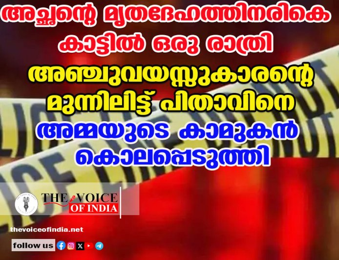 അച്ഛന്റെ മൃതദേഹത്തിനരികെ കാട്ടില്‍ ഒരു രാത്രി ;  അഞ്ചുവയസ്സുകാരന്റെ മുന്നിലിട്ട് പിതാവിനെ  അമ്മയുടെ കാമുകന്‍ കൊലപ്പെടുത്തി