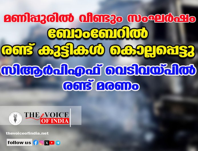 മണിപ്പുരില്‍ വീണ്ടും സംഘര്‍ഷം: ബോംബേറില്‍ രണ്ട് കുട്ടികള്‍ കൊല്ലപ്പെട്ടു; സിആര്‍പിഎഫ് വെടിവയ്പില്‍ രണ്ട് മരണം
