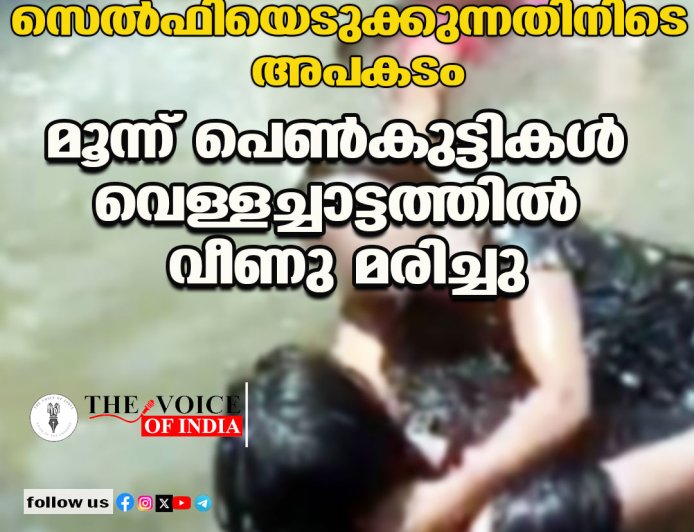 സെല്‍ഫിയെടുക്കുന്നതിനിടെ അപകടം;മൂന്ന് പെണ്‍കുട്ടികള്‍ വെള്ളച്ചാട്ടത്തില്‍ വീണു മരിച്ചു