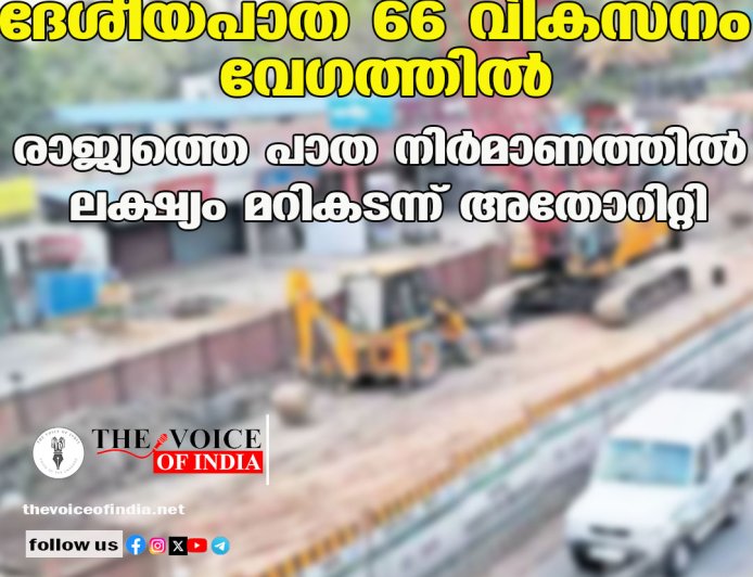 ദേശീയപാത 66 വികസനം വേഗത്തില്‍;  രാജ്യത്തെ പാത നിര്‍മാണത്തില്‍  ലക്ഷ്യം മറികടന്ന് അതോറിറ്റി
