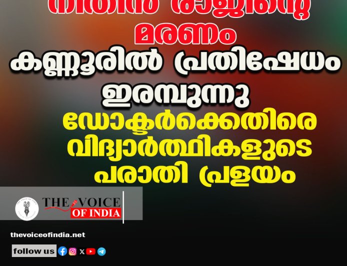 നിതിന്‍ രാജിന്റെ മരണം:  കണ്ണൂരില്‍ പ്രതിഷേധം ഇരമ്പുന്നു;  ഡോക്ടര്‍ക്കെതിരെ വിദ്യാര്‍ത്ഥികളുടെ പരാതി പ്രളയം