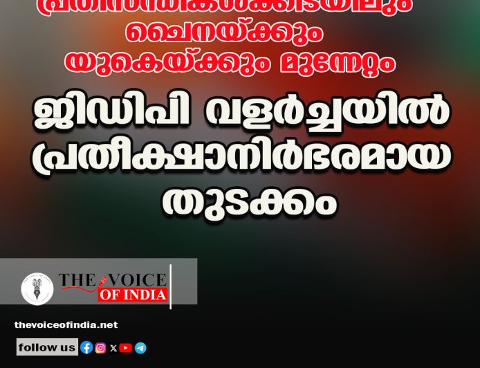 പ്രതിസന്ധികള്‍ക്കിടയിലും ചൈനയ്ക്കും യുകെയ്ക്കും മുന്നേറ്റം ;ജിഡിപി വളര്‍ച്ചയില്‍ പ്രതീക്ഷാനിര്‍ഭരമായ തുടക്കം