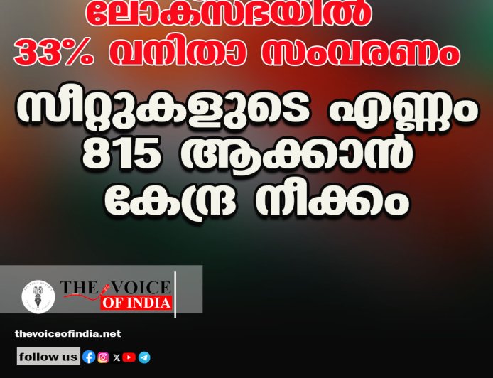 ലോക്‌സഭയില്‍ 33% വനിതാ സംവരണം ;സീറ്റുകളുടെ എണ്ണം 815 ആക്കാന്‍ കേന്ദ്ര നീക്കം