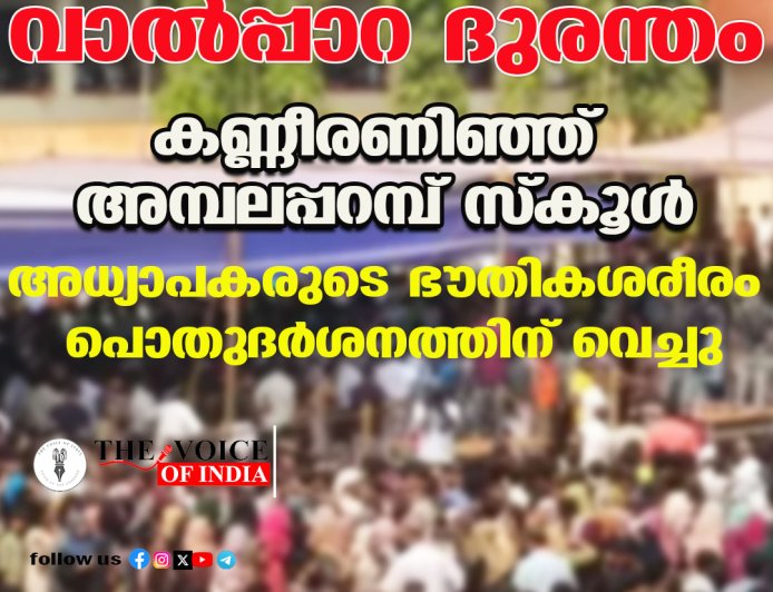 വാല്‍പ്പാറ ദുരന്തം ;കണ്ണീരണിഞ്ഞ് അമ്പലപ്പറമ്പ് സ്‌കൂള്‍, അധ്യാപകരുടെ ഭൗതികശരീരം  പൊതുദര്‍ശനത്തിന് വെച്ചു