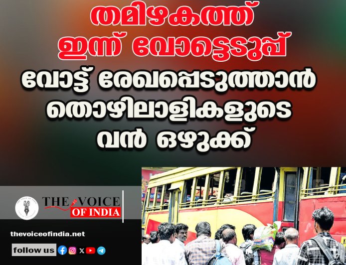 തമിഴകത്ത് ഇന്ന് വോട്ടെടുപ്പ് ;വോട്ട് രേഖപ്പെടുത്താന്‍  തൊഴിലാളികളുടെ വന്‍ ഒഴുക്ക്
