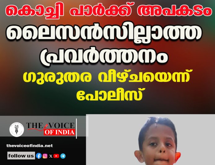 കൊച്ചി പാർക്ക് അപകടം: ലൈസൻസില്ലാത്ത പ്രവർത്തനം; ഗുരുതര വീഴ്ചയെന്ന് പോലീസ്