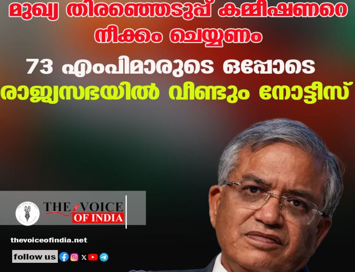 മുഖ്യ തിരഞ്ഞെടുപ്പ് കമ്മീഷണറെ നീക്കം ചെയ്യണം ;73 എംപിമാരുടെ ഒപ്പോടെ  രാജ്യസഭയില്‍ വീണ്ടും നോട്ടീസ്