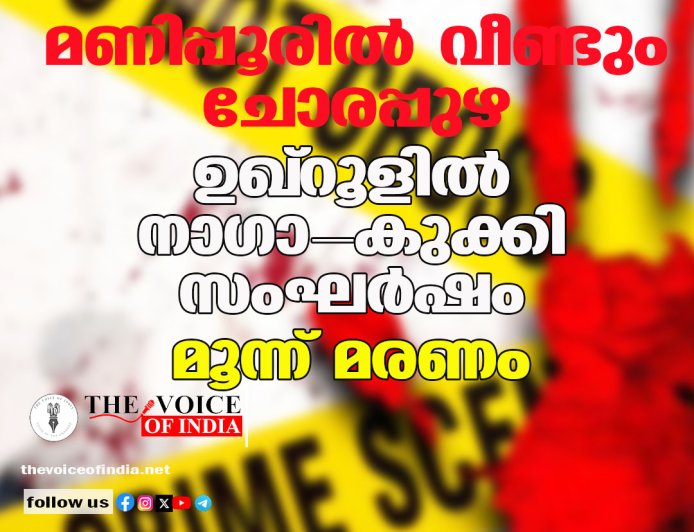 മണിപ്പൂരിൽ വീണ്ടും ചോരപ്പുഴ; ഉഖ്‌റൂളിൽ നാഗാ-കുക്കി സംഘർഷം, മൂന്ന് മരണം