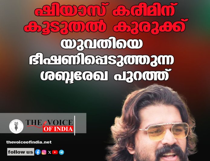 ഷിയാസ് കരീമിന് കൂടുതല്‍ കുരുക്ക്;  യുവതിയെ ഭീഷണിപ്പെടുത്തുന്ന  ശബ്ദരേഖ പുറത്ത്