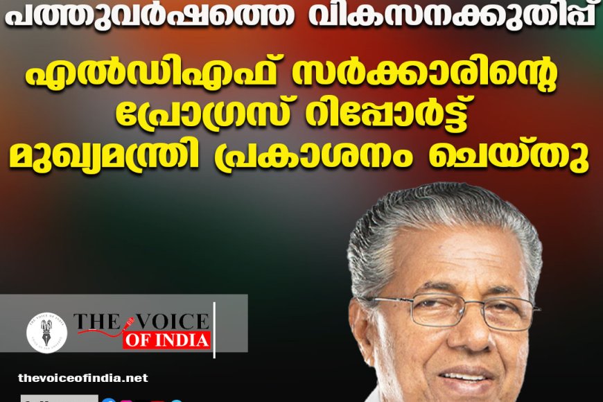 പത്തുവര്‍ഷത്തെ വികസനക്കുതിപ്പ് ;എല്‍ഡിഎഫ് സര്‍ക്കാരിന്റെ പ്രോഗ്രസ് റിപ്പോര്‍ട്ട് മുഖ്യമന്ത്രി പ്രകാശനം ചെയ്തു