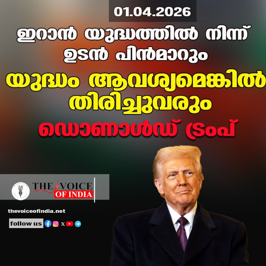 ഇറാന്‍ യുദ്ധത്തില്‍ നിന്ന് ഉടന്‍ പിന്‍മാറും ;യുദ്ധം ആവശ്യമെങ്കില്‍ തിരിച്ചുവരും ,ഡൊണാള്‍ഡ് ട്രംപ്‌