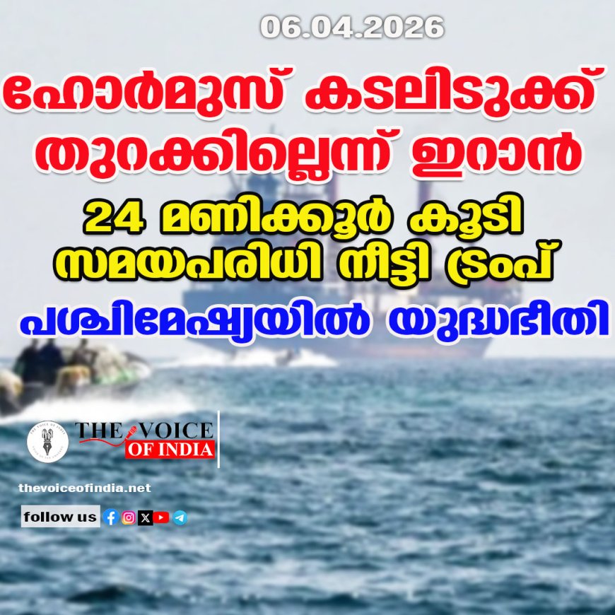 ഹോര്‍മുസ് കടലിടുക്ക് തുറക്കില്ലെന്ന് ഇറാന്‍ ;24 മണിക്കൂര്‍ കൂടി സമയപരിധി നീട്ടി ട്രംപ് ,പശ്ചിമേഷ്യയില്‍ യുദ്ധഭീതി
