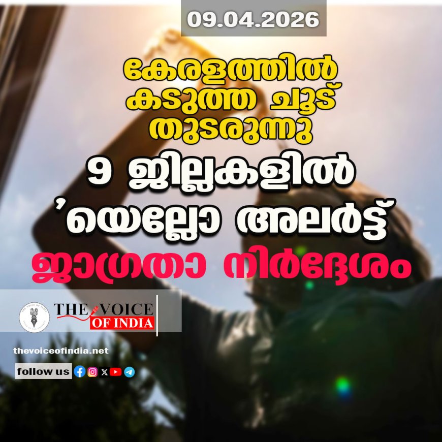 കേരളത്തില്‍ കടുത്ത ചൂട് തുടരുന്നു ;9 ജില്ലകളില്‍ 'യെല്ലോ അലര്‍ട്ട്  ജാഗ്രതാ നിര്‍ദ്ദേശം