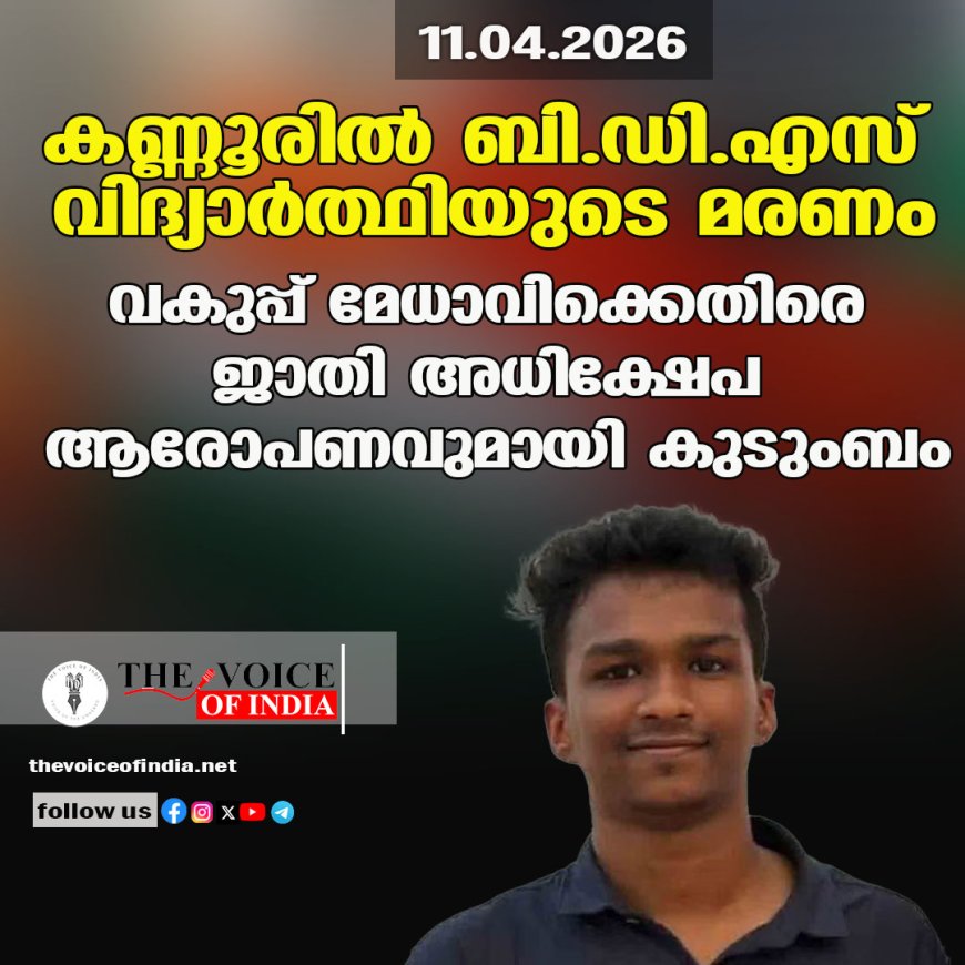 കണ്ണൂരില്‍ ബി.ഡി.എസ് വിദ്യാര്‍ത്ഥിയുടെ മരണം;വകുപ്പ് മേധാവിക്കെതിരെ ജാതി അധിക്ഷേപ  ആരോപണവുമായി കുടുംബം