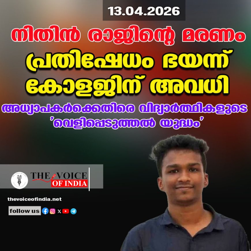 നിതിന്‍ രാജിന്റെ മരണം ;പ്രതിഷേധം ഭയന്ന് കോളജിന് അവധി ,അധ്യാപകര്‍ക്കെതിരെ വിദ്യാര്‍ത്ഥികളുടെ  'വെളിപ്പെടുത്തല്‍ യുദ്ധം'