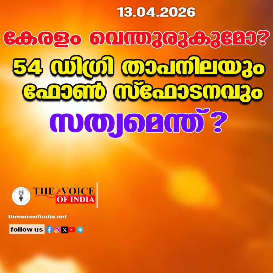 കേരളം വെന്തുരുകുമോ?  54 ഡിഗ്രി താപനിലയും ഫോണ്‍ സ്‌ഫോടനവും സത്യമെന്ത്?