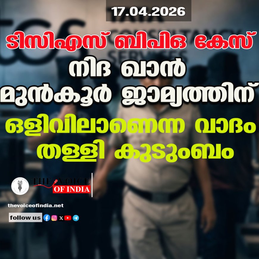 ടിസിഎസ് ബിപിഒ കേസ് ;നിദ ഖാന്‍ മുന്‍കൂര്‍ ജാമ്യത്തിന്  ഒളിവിലാണെന്ന വാദം തള്ളി കുടുംബം