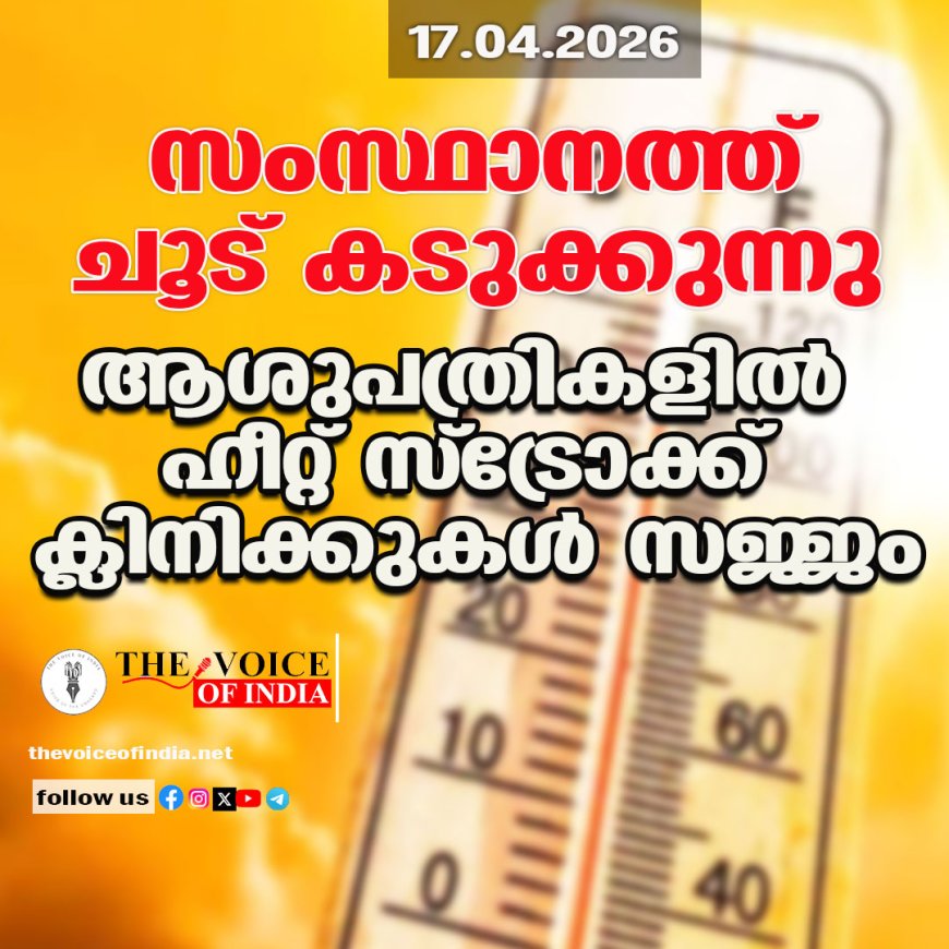സംസ്ഥാനത്ത് ചൂട് കടുക്കുന്നു ;ആശുപത്രികളില്‍ ഹീറ്റ് സ്‌ട്രോക്ക്  ക്ലിനിക്കുകള്‍ സജ്ജം